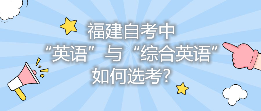 福建自考中“英語(yǔ)”與“綜合英語(yǔ)”如何選考?