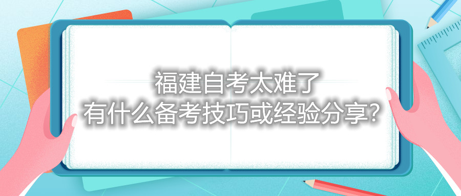 福建自考太難了，有什么備考技巧或經(jīng)驗(yàn)分享？