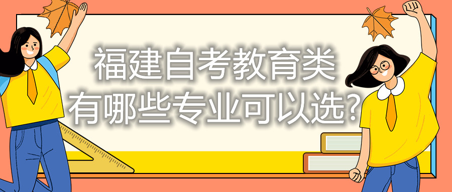 福建自考教育類有哪些專業(yè)可以選?