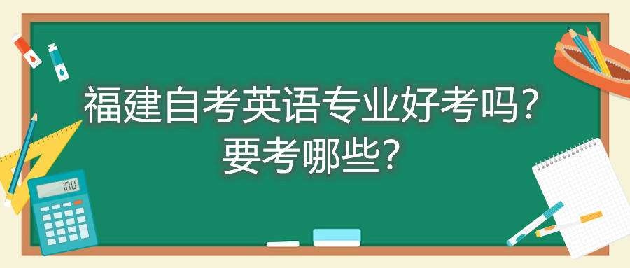 福建自考英語專業(yè)好考嗎？要考哪些？