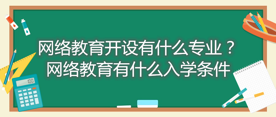 福建自考網(wǎng)絡教育開設有什么專業(yè)？網(wǎng)絡教育有什么入學條件