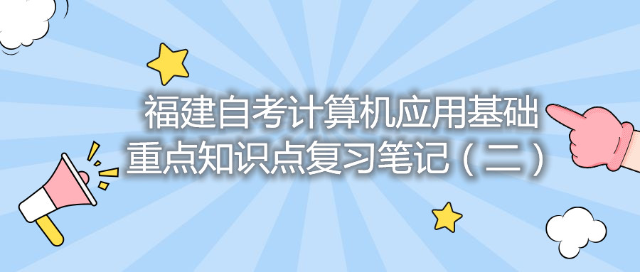 福建自考計算機應(yīng)用基礎(chǔ)重點知識點復(fù)習(xí)筆記（二）