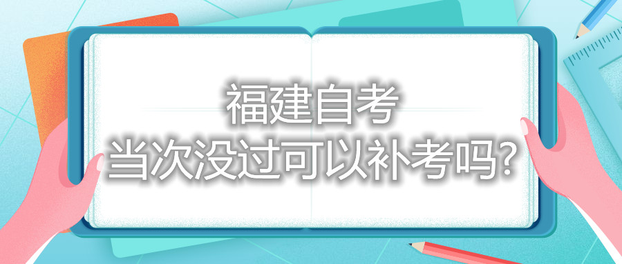 福建自考當(dāng)次沒過可以補考嗎?