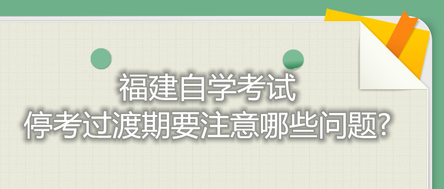 福建自學(xué)考試?？歼^渡期要注意哪些問題?