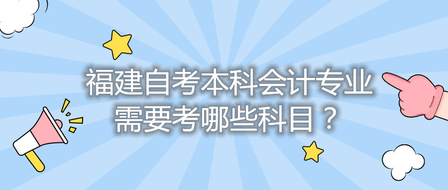 福建自考本科會計專業(yè)需要考哪些科目？