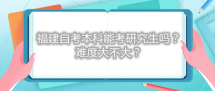 福建自考本科能考研究生嗎？難度大不大？