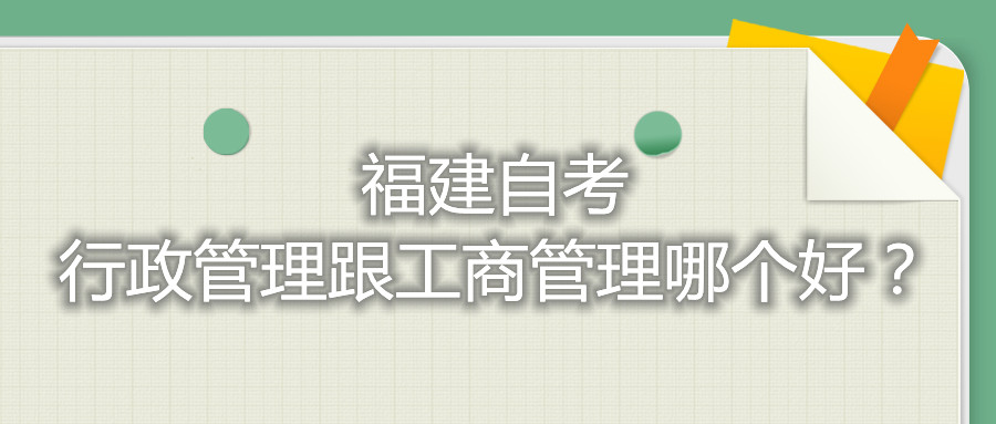 福建自考行政管理跟工商管理哪個(gè)好？