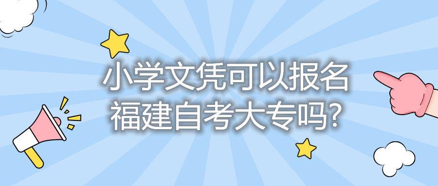 小學(xué)文憑可以報(bào)名福建自考大專嗎?