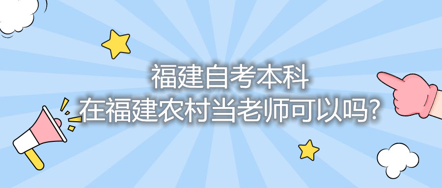 福建自考本科在福建農(nóng)村當老師可以嗎?