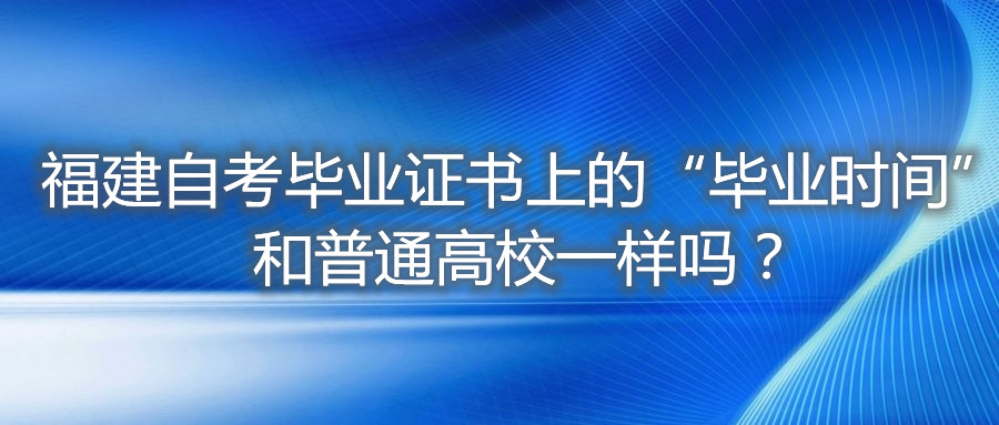 福建自考畢業(yè)證書上的“畢業(yè)時(shí)間”和普通高校一樣嗎？