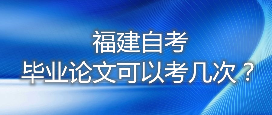 福建自考畢業(yè)論文可以考幾次？