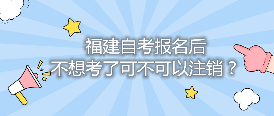 福建自考報(bào)名后不想考了可不可以注銷？