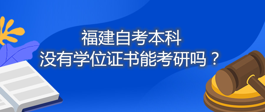 福建省自考本科沒有學(xué)位證書能考研嗎？