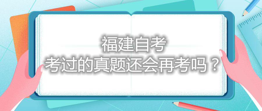 福建自考考過的真題還會再考嗎？