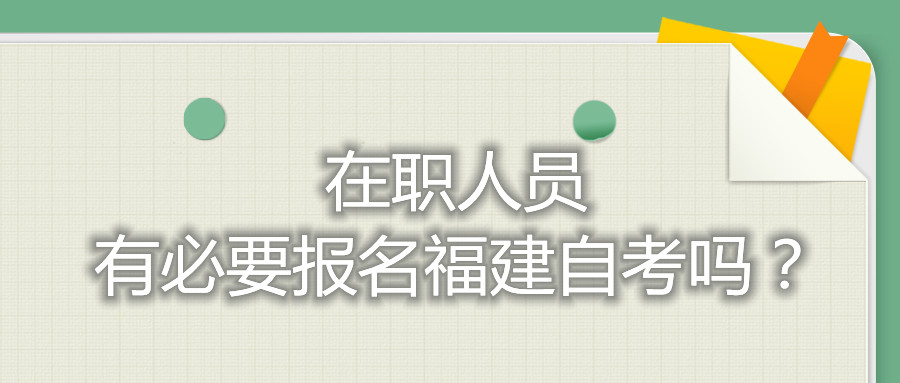 在職人員有必要報名福建自考嗎？