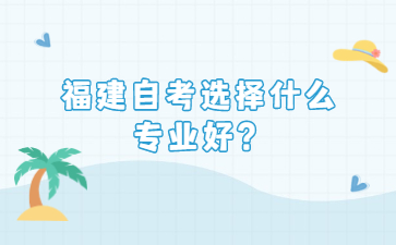 福建自考選擇什么專業(yè)好？